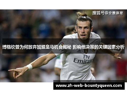 博格坎普为何放弃加盟皇马机会揭秘 影响他决策的关键因素分析