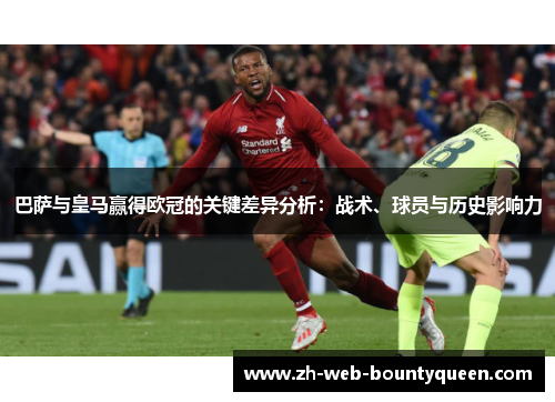 巴萨与皇马赢得欧冠的关键差异分析:战术、球员与历史影响力 巴萨与皇马赢得欧冠的关键差异分析:战术、球员与历史影响力