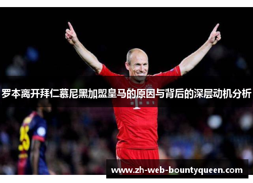罗本离开拜仁慕尼黑加盟皇马的原因与背后的深层动机分析 罗本离开拜仁慕尼黑加盟皇马的原因与背后的深层动机分析