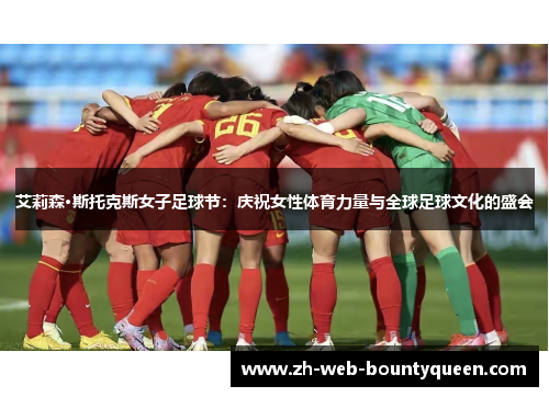 艾莉森·斯托克斯女子足球节:庆祝女性体育力量与全球足球文化的盛会 艾莉森·斯托克斯女子足球节:庆祝女性体育力量与全球足球文化的盛会