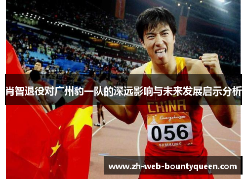 肖智退役对广州豹一队的深远影响与未来发展启示分析 肖智退役对广州豹一队的深远影响与未来发展启示分析