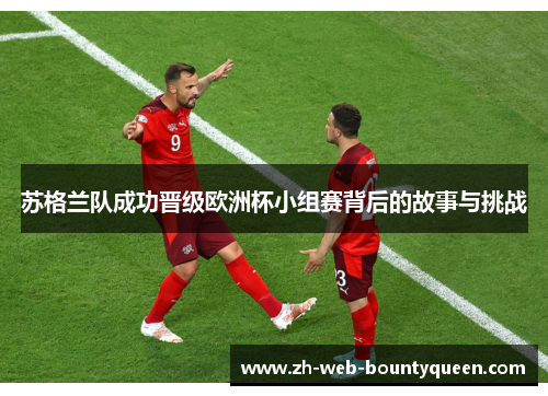苏格兰队成功晋级欧洲杯小组赛背后的故事与挑战 苏格兰队成功晋级欧洲杯小组赛背后的故事与挑战