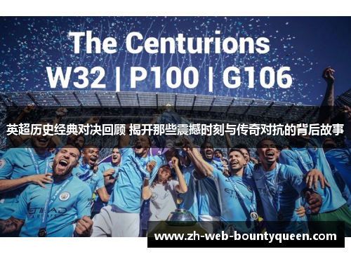 英超历史经典对决回顾 揭开那些震撼时刻与传奇对抗的背后故事 英超历史经典对决回顾 揭开那些震撼时刻与传奇对抗的背后故事