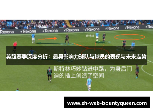 英超赛季深度分析:最具影响力球队与球员的表现与未来走势 英超赛季深度分析:最具影响力球队与球员的表现与未来走势