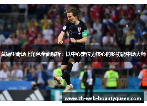 莫德里奇场上角色全面解析:以中心定位为核心的多功能中场大师 莫德里奇场上角色全面解析:以中心定位为核心的多功能中场大师