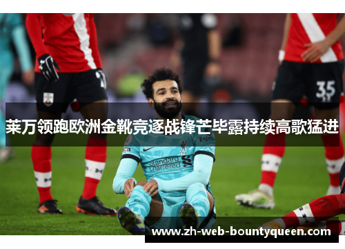 莱万领跑欧洲金靴竞逐战锋芒毕露持续高歌猛进 莱万领跑欧洲金靴竞逐战锋芒毕露持续高歌猛进