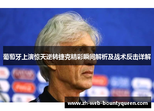 葡萄牙上演惊天逆转捷克精彩瞬间解析及战术反击详解