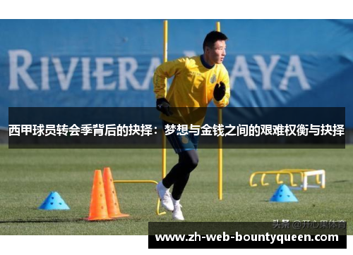 西甲球员转会季背后的抉择：梦想与金钱之间的艰难权衡与抉择