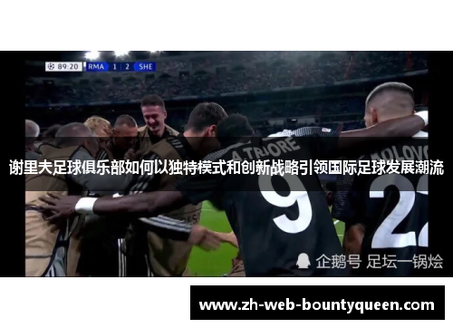 谢里夫足球俱乐部如何以独特模式和创新战略引领国际足球发展潮流