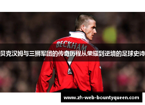 贝克汉姆与三狮军团的传奇历程从荣耀到逆境的足球史诗
