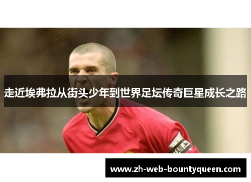 走近埃弗拉从街头少年到世界足坛传奇巨星成长之路