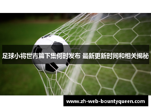 足球小将世青篇下集何时发布 最新更新时间和相关揭秘