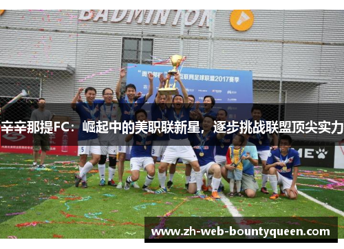 辛辛那提FC：崛起中的美职联新星，逐步挑战联盟顶尖实力