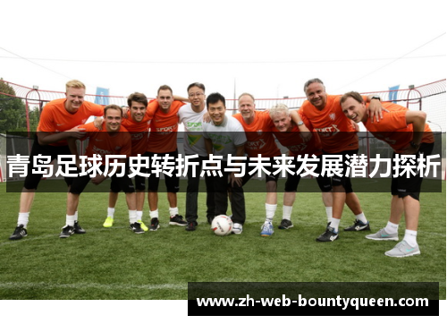 青岛足球历史转折点与未来发展潜力探析 青岛足球历史转折点与未来发展潜力探析