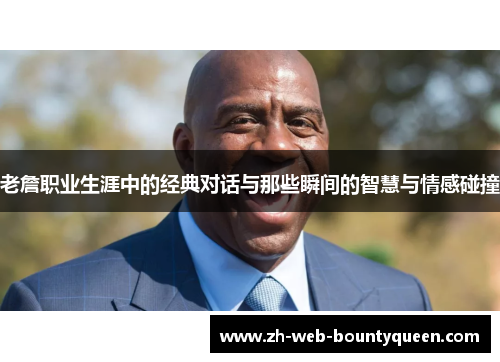 老詹职业生涯中的经典对话与那些瞬间的智慧与情感碰撞 老詹职业生涯中的经典对话与那些瞬间的智慧与情感碰撞