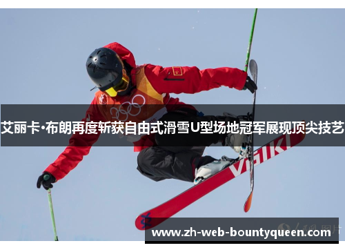 艾丽卡·布朗再度斩获自由式滑雪U型场地冠军展现顶尖技艺