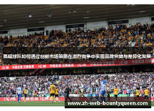 英超球队如何通过创新市场策略在激烈竞争中实现品牌突破与差异化发展 英超球队如何通过创新市场策略在激烈竞争中实现品牌突破与差异化发展