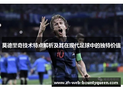 莫德里奇技术特点解析及其在现代足球中的独特价值