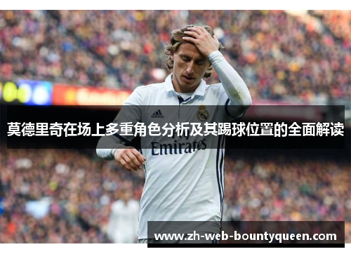 莫德里奇在场上多重角色分析及其踢球位置的全面解读 莫德里奇在场上多重角色分析及其踢球位置的全面解读