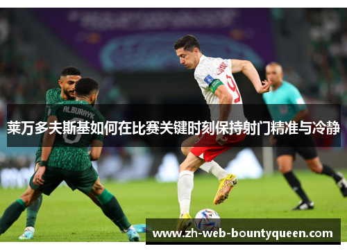 莱万多夫斯基如何在比赛关键时刻保持射门精准与冷静 莱万多夫斯基如何在比赛关键时刻保持射门精准与冷静