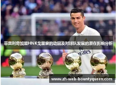 菲奥利奇加盟HNK戈里察的动因及对球队发展的潜在影响分析 菲奥利奇加盟HNK戈里察的动因及对球队发展的潜在影响分析