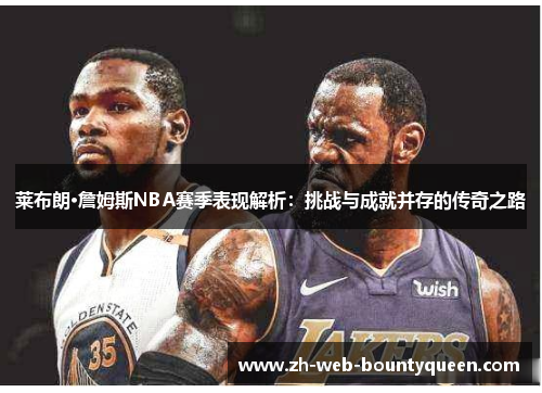 莱布朗·詹姆斯NBA赛季表现解析:挑战与成就并存的传奇之路 莱布朗·詹姆斯NBA赛季表现解析:挑战与成就并存的传奇之路