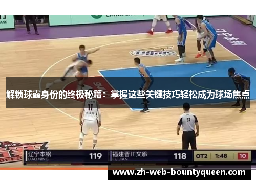 解锁球霸身份的终极秘籍:掌握这些关键技巧轻松成为球场焦点 解锁球霸身份的终极秘籍:掌握这些关键技巧轻松成为球场焦点