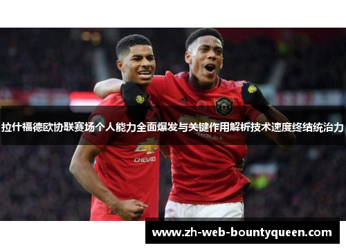 拉什福德欧协联赛场个人能力全面爆发与关键作用解析技术速度终结统治力