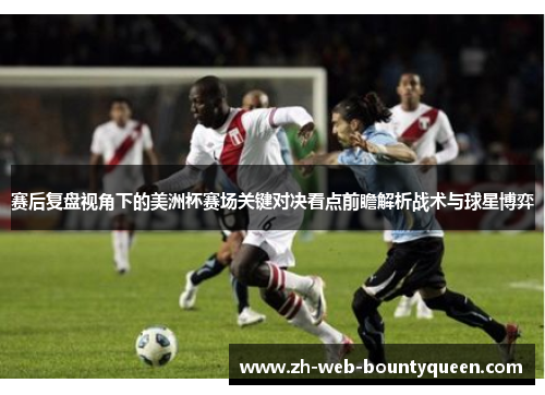 赛后复盘视角下的美洲杯赛场关键对决看点前瞻解析战术与球星博弈 赛后复盘视角下的美洲杯赛场关键对决看点前瞻解析战术与球星博弈