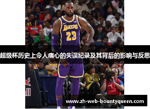 超级杯历史上令人痛心的失误纪录及其背后的影响与反思 超级杯历史上令人痛心的失误纪录及其背后的影响与反思