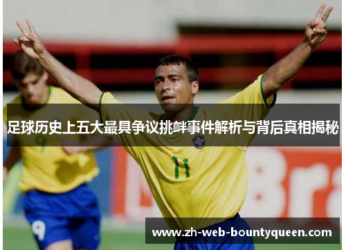 足球历史上五大最具争议挑衅事件解析与背后真相揭秘 足球历史上五大最具争议挑衅事件解析与背后真相揭秘