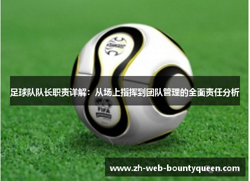 足球队队长职责详解:从场上指挥到团队管理的全面责任分析 足球队队长职责详解:从场上指挥到团队管理的全面责任分析