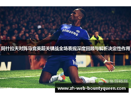 阿什拉夫对阵马竞英超关键战全场表现深度回顾与解析决定性作用