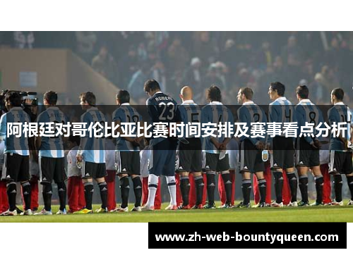 阿根廷对哥伦比亚比赛时间安排及赛事看点分析