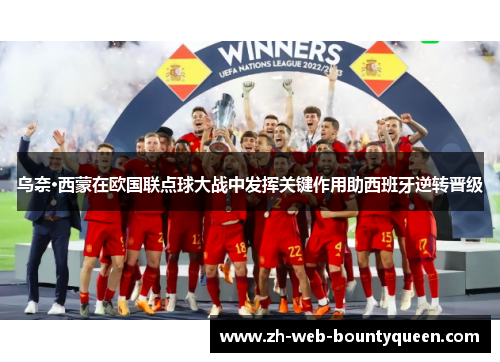 乌奈·西蒙在欧国联点球大战中发挥关键作用助西班牙逆转晋级 乌奈·西蒙在欧国联点球大战中发挥关键作用助西班牙逆转晋级