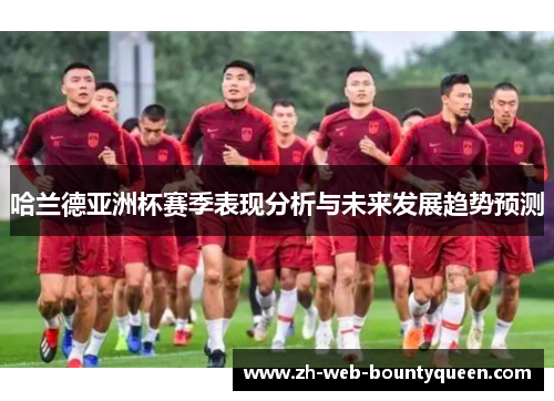 哈兰德亚洲杯赛季表现分析与未来发展趋势预测