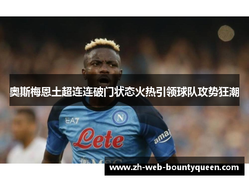 奥斯梅恩土超连连破门状态火热引领球队攻势狂潮 奥斯梅恩土超连连破门状态火热引领球队攻势狂潮