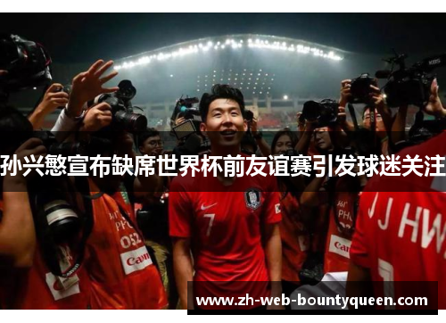 孙兴慜宣布缺席世界杯前友谊赛引发球迷关注