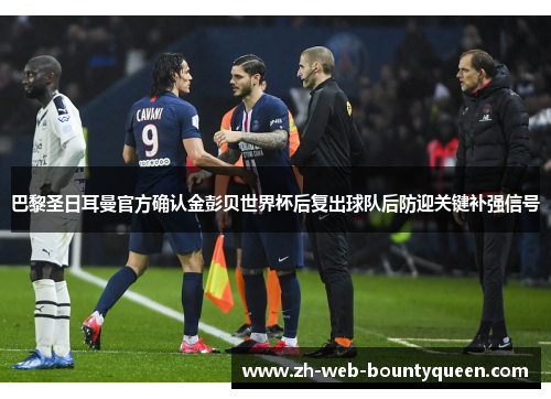 巴黎圣日耳曼官方确认金彭贝世界杯后复出球队后防迎关键补强信号 巴黎圣日耳曼官方确认金彭贝世界杯后复出球队后防迎关键补强信号