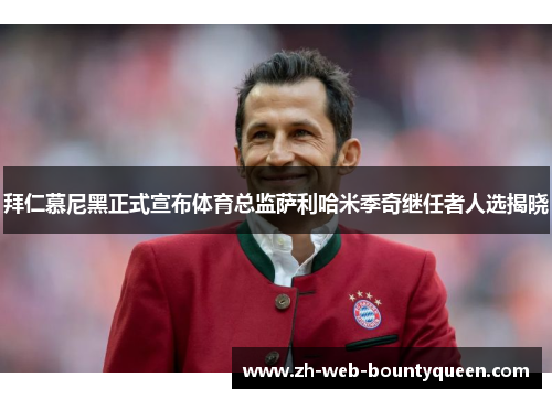 拜仁慕尼黑正式宣布体育总监萨利哈米季奇继任者人选揭晓