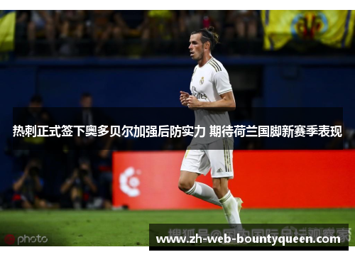 热刺正式签下奥多贝尔加强后防实力 期待荷兰国脚新赛季表现