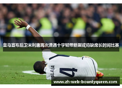 皇马宣布后卫米利唐再次遭遇十字韧带断裂或将缺席长时间比赛