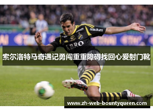 索尔洛特马奇遇记勇闯重重障碍找回心爱射门靴 索尔洛特马奇遇记勇闯重重障碍找回心爱射门靴