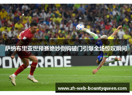 萨纳布里亚世预赛绝妙倒钩破门引爆全场惊叹瞬间