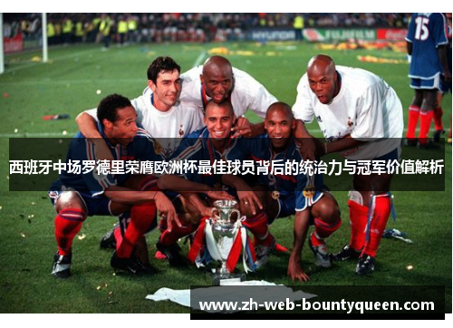西班牙中场罗德里荣膺欧洲杯最佳球员背后的统治力与冠军价值解析 西班牙中场罗德里荣膺欧洲杯最佳球员背后的统治力与冠军价值解析