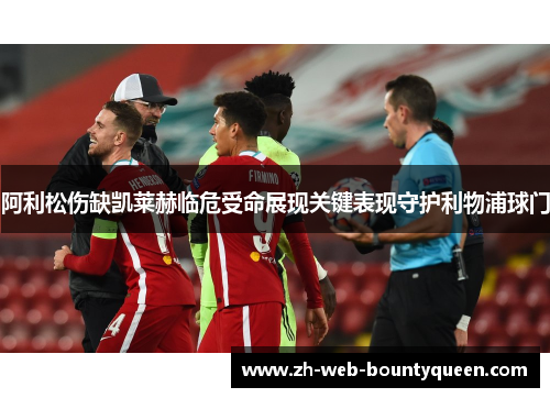 阿利松伤缺凯莱赫临危受命展现关键表现守护利物浦球门