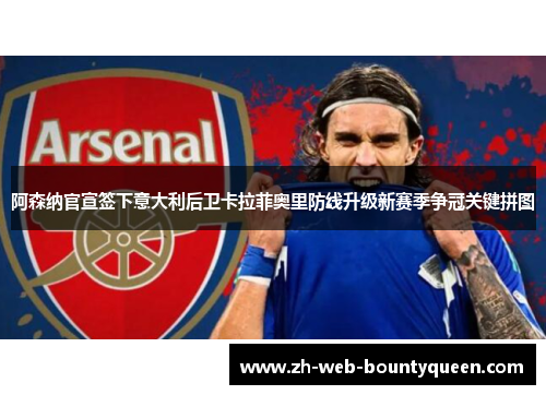 阿森纳官宣签下意大利后卫卡拉菲奥里防线升级新赛季争冠关键拼图 阿森纳官宣签下意大利后卫卡拉菲奥里防线升级新赛季争冠关键拼图