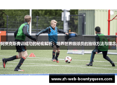 阿贾克斯青训成功的秘密解析:培养世界级球员的独特方法与理念 阿贾克斯青训成功的秘密解析:培养世界级球员的独特方法与理念