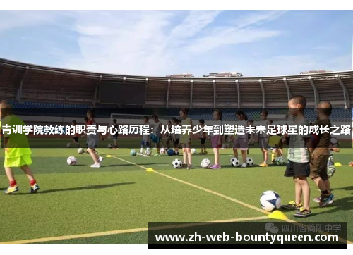 青训学院教练的职责与心路历程：从培养少年到塑造未来足球星的成长之路