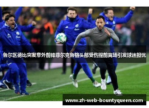 鲁尔区德比突发意外前锋菲尔克鲁格头部受伤提前离场引发球迷担忧